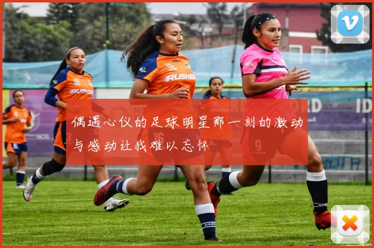 偶遇心仪的足球明星那一刻的激动与感动让我难以忘怀