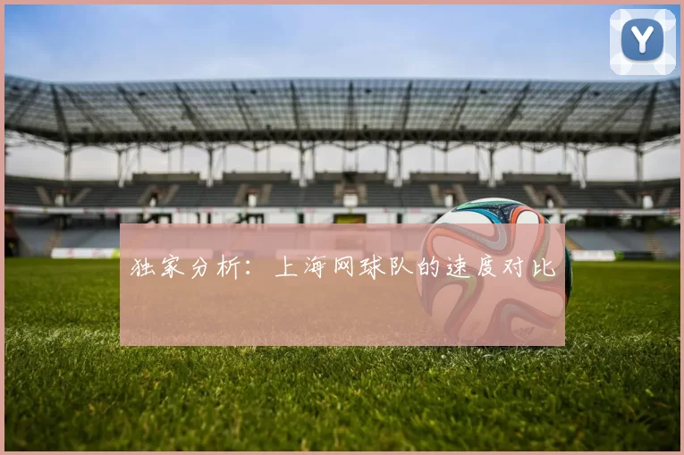 独家分析：上海网球队的速度对比