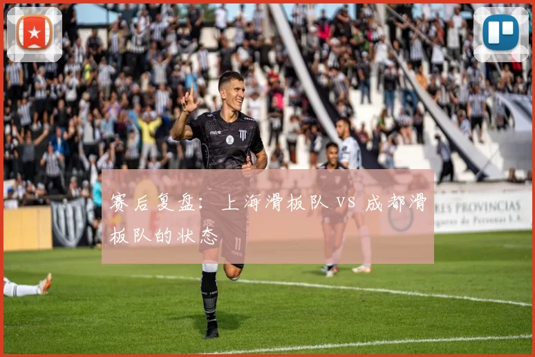 赛后复盘：上海滑板队 vs 成都滑板队的状态