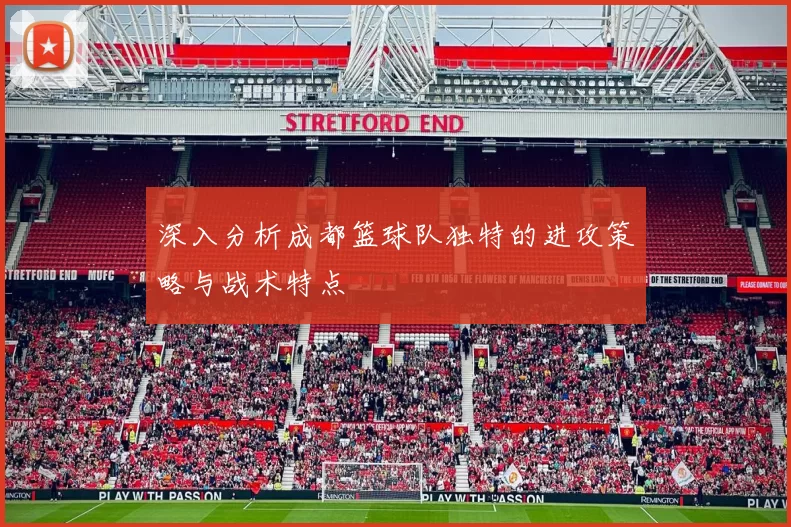 深入分析成都篮球队独特的进攻策略与战术特点