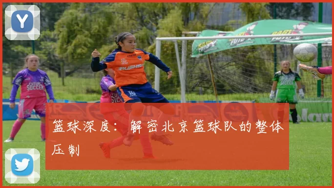 篮球深度：解密北京篮球队的整体压制
