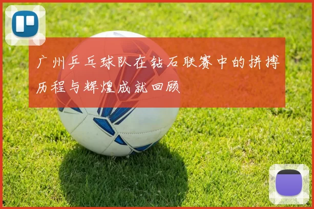 广州乒乓球队在钻石联赛中的拼搏历程与辉煌成就回顾